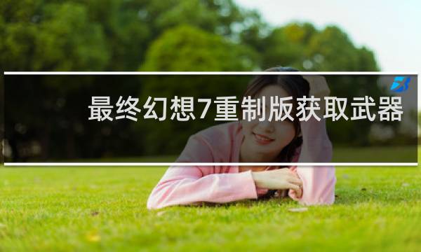 最终幻想7重制版获取武器