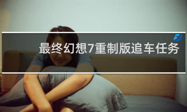 最终幻想7重制版追车任务