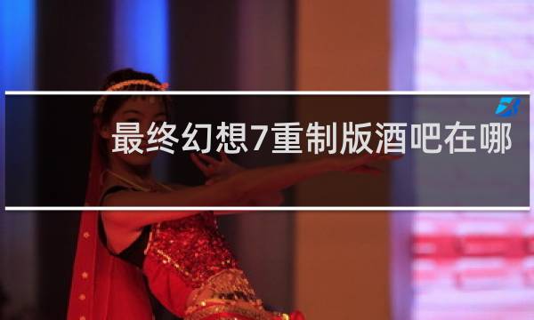 最终幻想7重制版酒吧在哪