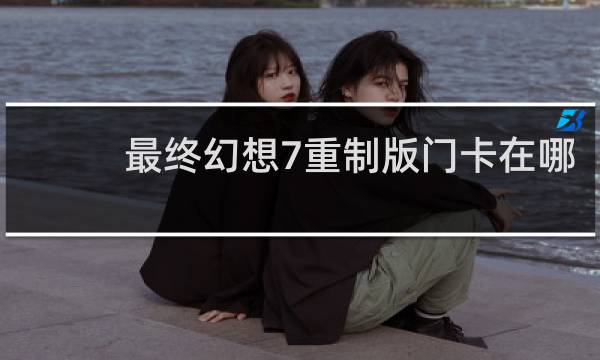 最终幻想7重制版门卡在哪