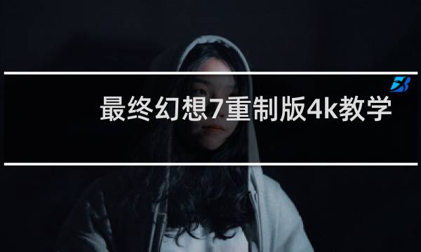 最终幻想7重制版4k教学