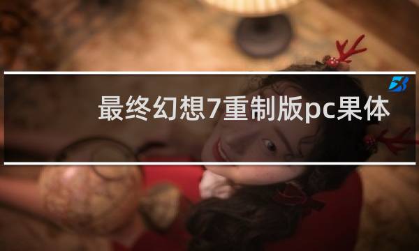 最终幻想7重制版pc果体