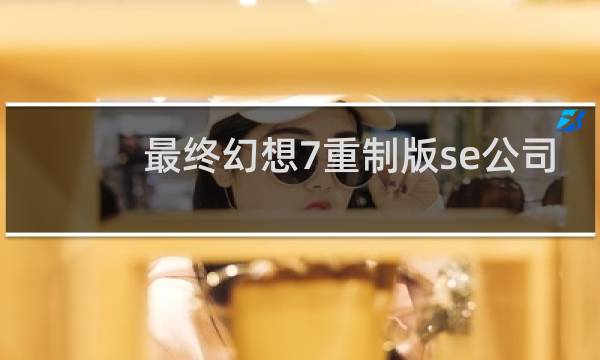 最终幻想7重制版se公司