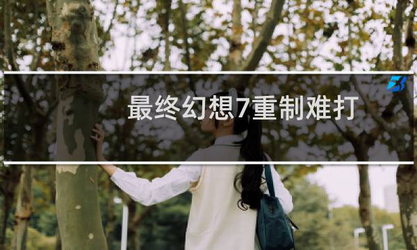 最终幻想7重制难打