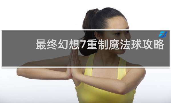 最终幻想7重制魔法球攻略