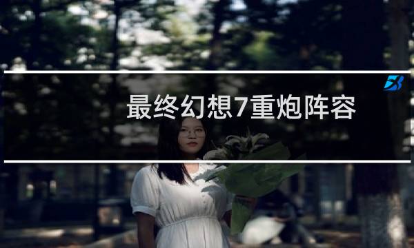 最终幻想7重炮阵容