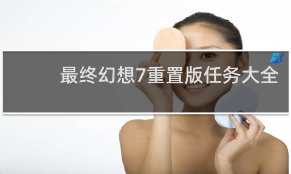 最终幻想7重置版任务大全