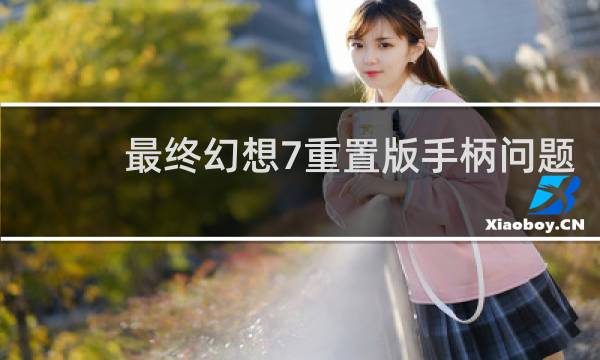 最终幻想7重置版手柄问题