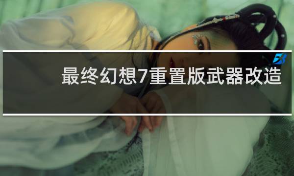 最终幻想7重置版武器改造