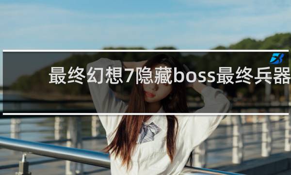 最终幻想7隐藏boss最终兵器