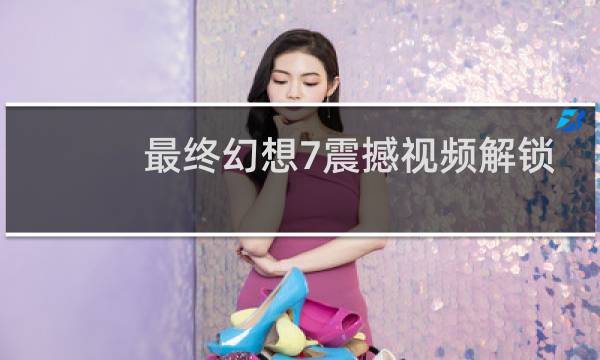 最终幻想7震撼视频解锁