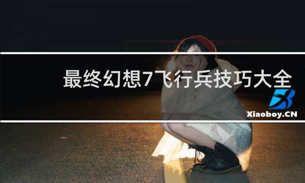 最终幻想7飞行兵技巧大全