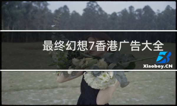 最终幻想7香港广告大全