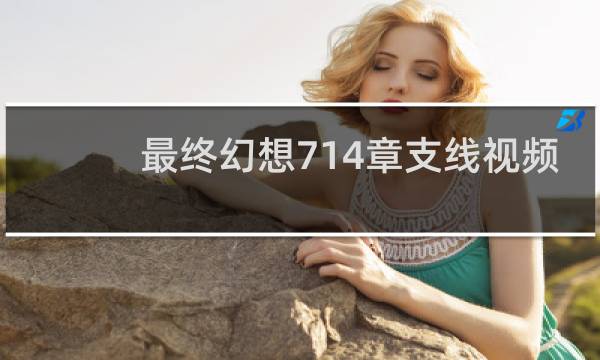 最终幻想714章支线视频