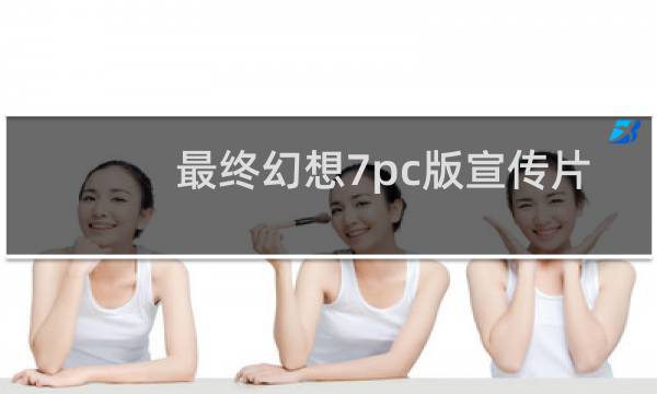 最终幻想7pc版宣传片