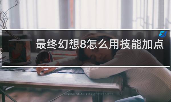 最终幻想8怎么用技能加点