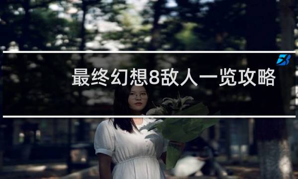 最终幻想8敌人一览攻略