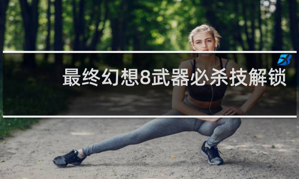 最终幻想8武器必杀技解锁