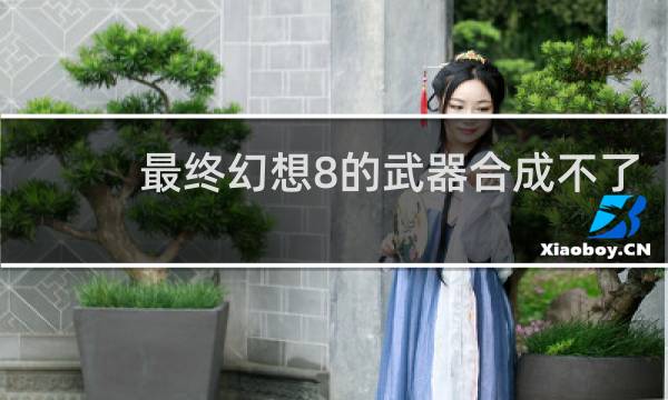 最终幻想8的武器合成不了