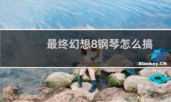 最终幻想8钢琴怎么搞