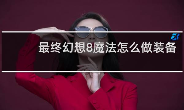 最终幻想8魔法怎么做装备