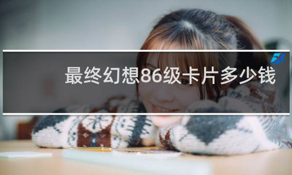 最终幻想86级卡片多少钱