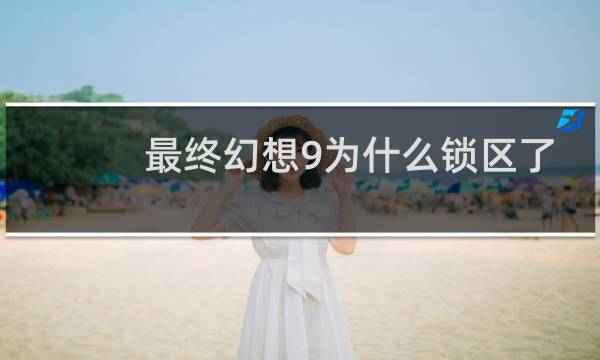 最终幻想9为什么锁区了