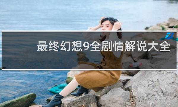 最终幻想9全剧情解说大全