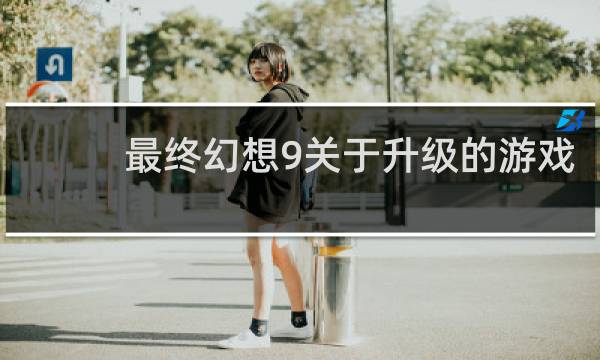最终幻想9关于升级的游戏
