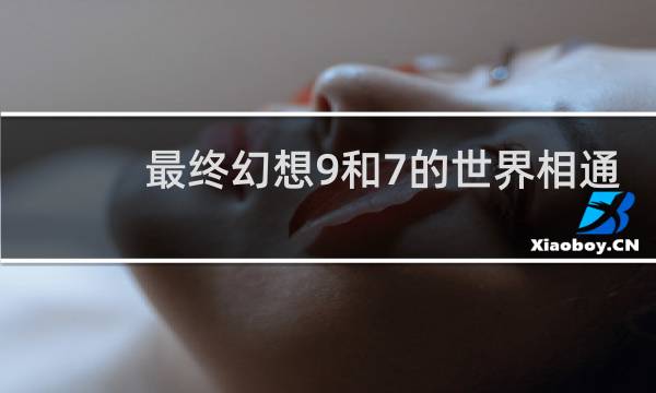 最终幻想9和7的世界相通