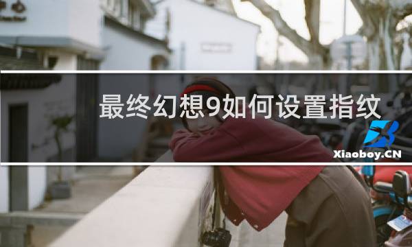 最终幻想9如何设置指纹