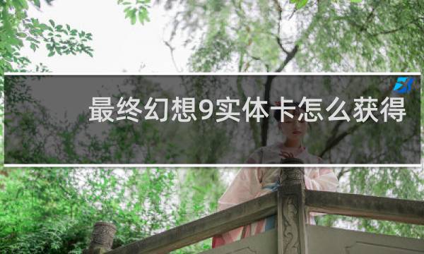 最终幻想9实体卡怎么获得