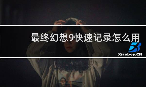 最终幻想9快速记录怎么用