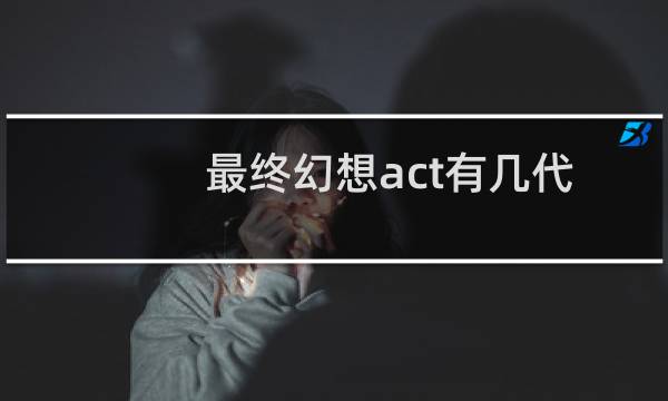 最终幻想act有几代