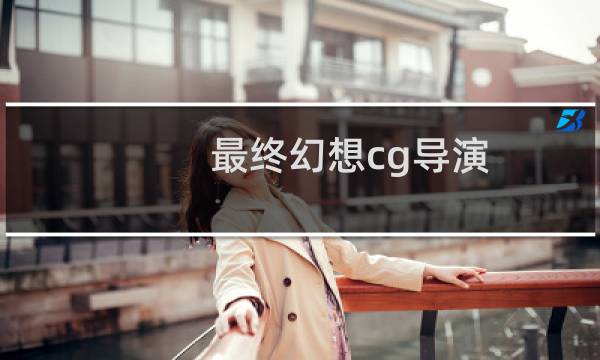 最终幻想cg导演