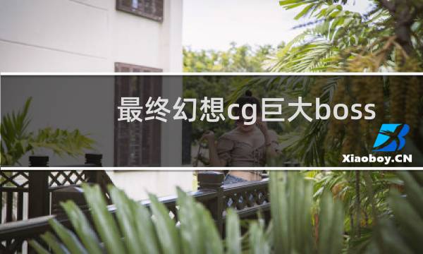 最终幻想cg巨大boss