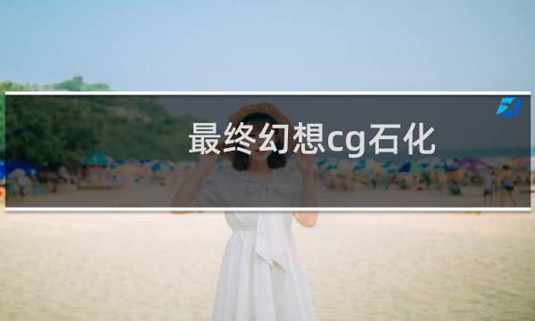 最终幻想cg石化