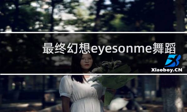 最终幻想eyesonme舞蹈