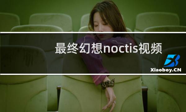 最终幻想noctis视频