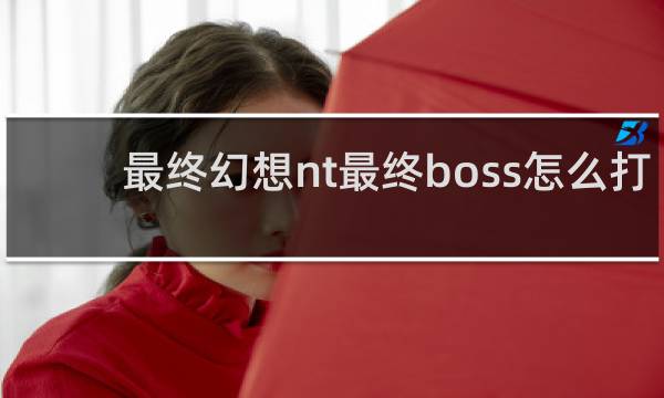 最终幻想nt最终boss怎么打