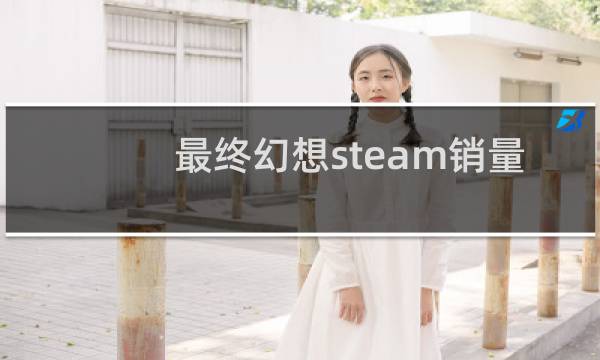 最终幻想steam销量