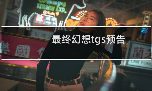 最终幻想tgs预告