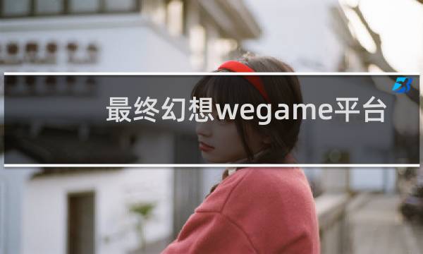 最终幻想wegame平台