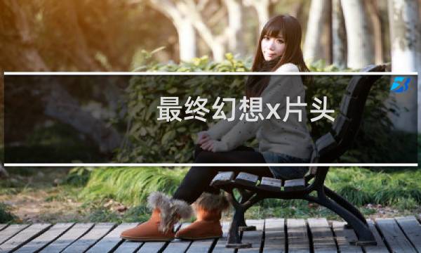 最终幻想x片头
