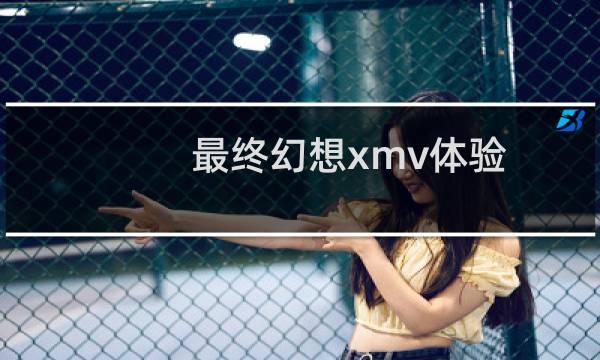 最终幻想xmv体验