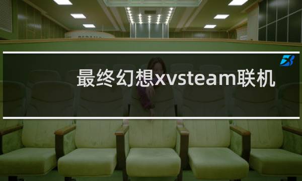 最终幻想xvsteam联机