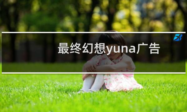 最终幻想yuna广告
