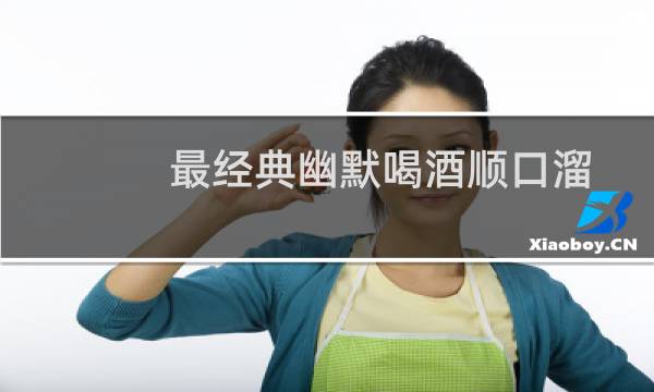 最经典幽默喝酒顺口溜