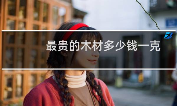 最贵的木材多少钱一克