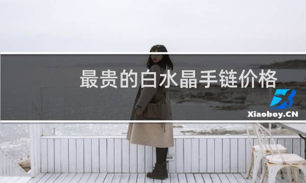 最贵的白水晶手链价格